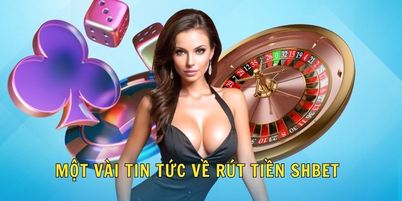Một vài tin tức về rút tiền SHBET